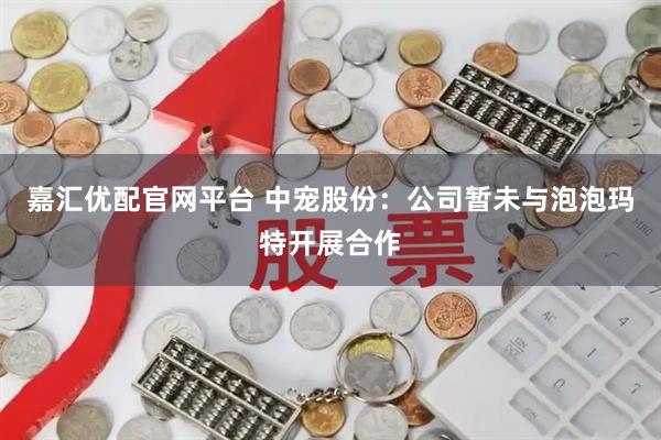 嘉汇优配官网平台 中宠股份：公司暂未与泡泡玛特开展合作