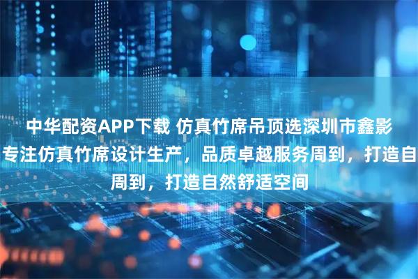 中华配资APP下载 仿真竹席吊顶选深圳市鑫影户外园林，专注仿真竹席设计生产，品质卓越服务周到，打造自然舒适空间