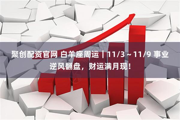 聚创配资官网 白羊座周运｜11/3～11/9 事业逆风翻盘，财运满月现！