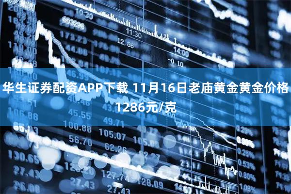 华生证券配资APP下载 11月16日老庙黄金黄金价格1286元/克