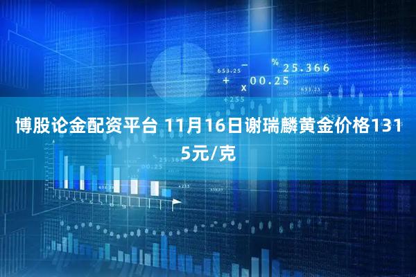 博股论金配资平台 11月16日谢瑞麟黄金价格1315元/克