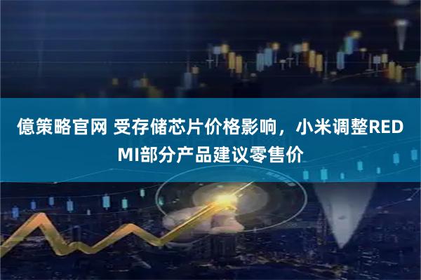 億策略官网 受存储芯片价格影响，小米调整REDMI部分产品建议零售价