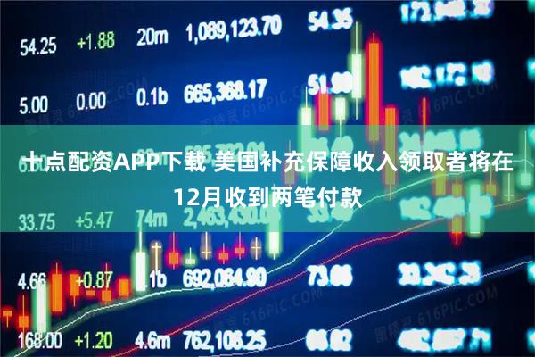 十点配资APP下载 美国补充保障收入领取者将在12月收到两笔付款