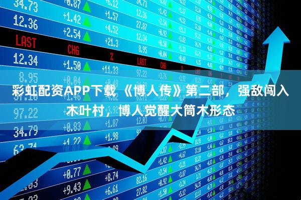 彩虹配资APP下载 《博人传》第二部，强敌闯入木叶村，博人觉醒大筒木形态