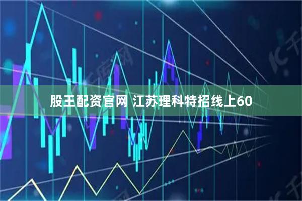 股王配资官网 江苏理科特招线上60