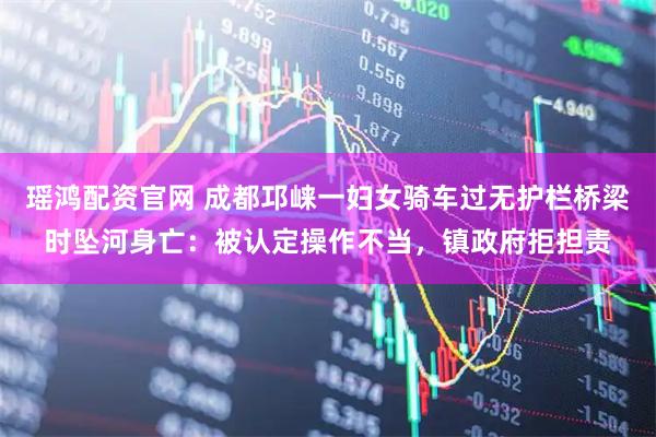 瑶鸿配资官网 成都邛崃一妇女骑车过无护栏桥梁时坠河身亡：被认定操作不当，镇政府拒担责