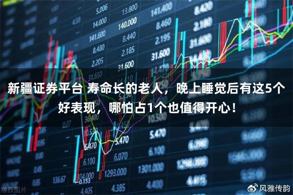 新疆证券平台 寿命长的老人，晚上睡觉后有这5个好表现，哪怕占1个也值得开心！