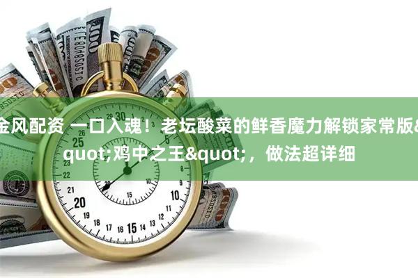 金风配资 一口入魂！老坛酸菜的鲜香魔力解锁家常版"鸡中之王"，做法超详细