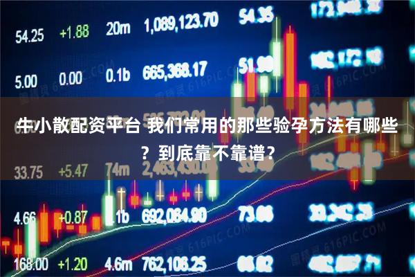 牛小散配资平台 我们常用的那些验孕方法有哪些？到底靠不靠谱？