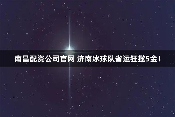 南昌配资公司官网 济南冰球队省运狂揽5金！